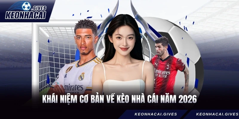 Khái niệm cơ bản về Kèo Nhà Cái năm 2026