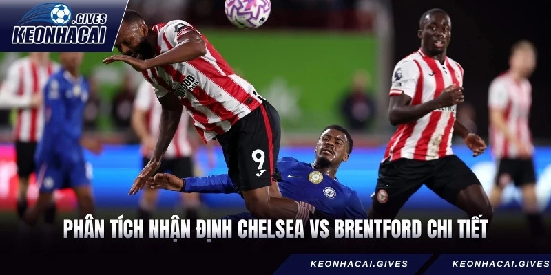 Phân tích nhận định Chelsea vs Brentford chi tiết