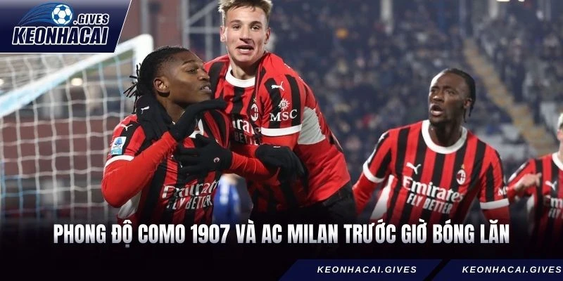 Phong độ Como 1907 và AC Milan trước giờ bóng lăn