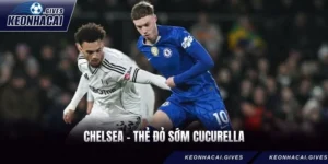 Chelsea - Thẻ đỏ sớm Cucurella dẫn đến thất bại Craven Cottage