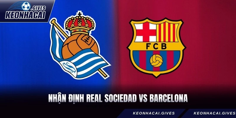Nhận Định Real Sociedad vs Barcelona Kịch Tính Tại Kèo Nhà Cái