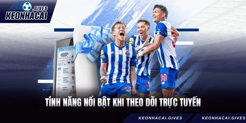 Tính năng nổi bật khi theo dõi trực tuyến