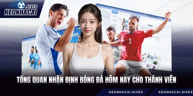 Tổng quan nhận định bóng đá hôm nay cho thành viên