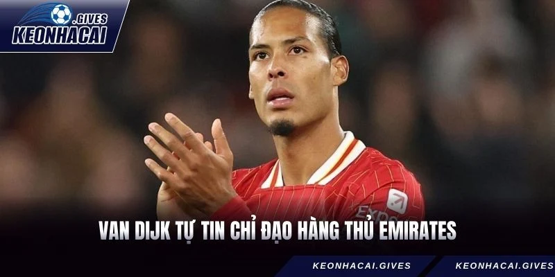 Van Dijk tự tin chỉ đạo hàng thủ Emirates